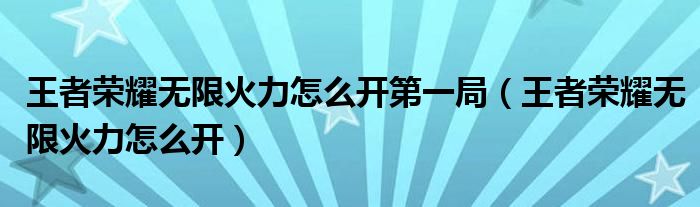 王者荣耀无限火力怎么开第一局（王者荣耀无限火力怎么开）