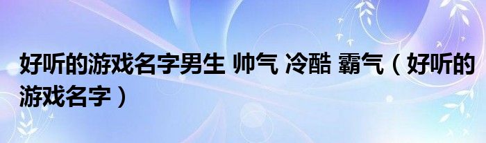 好听的游戏名字男生 帅气 冷酷 霸气（好听的游戏名字）
