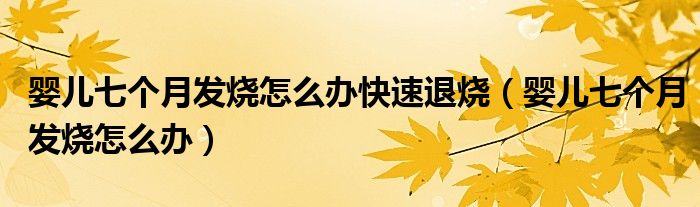 婴儿七个月发烧怎么办快速退烧（婴儿七个月发烧怎么办）