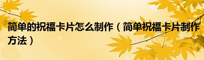 简单的祝福卡片怎么制作（简单祝福卡片制作方法）