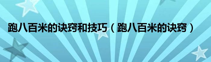 跑八百米的诀窍和技巧（跑八百米的诀窍）