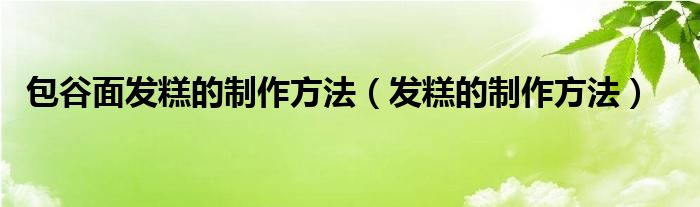 包谷面发糕的制作方法（发糕的制作方法）