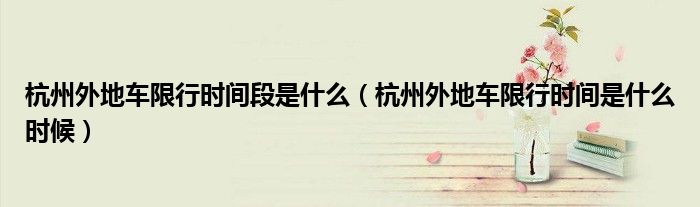 杭州外地车限行时间段是什么（杭州外地车限行时间是什么时候）