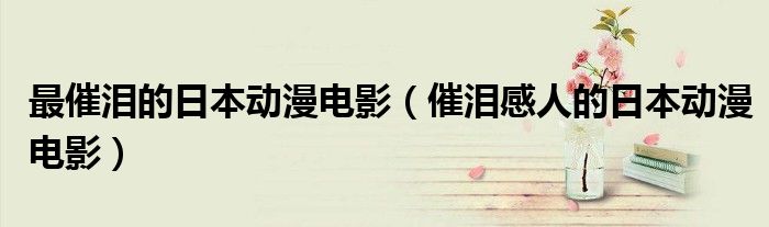 最催泪的日本动漫电影（催泪感人的日本动漫电影）