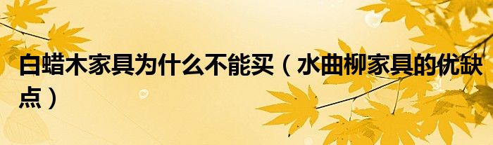 白蜡木家具为什么不能买（水曲柳家具的优缺点）