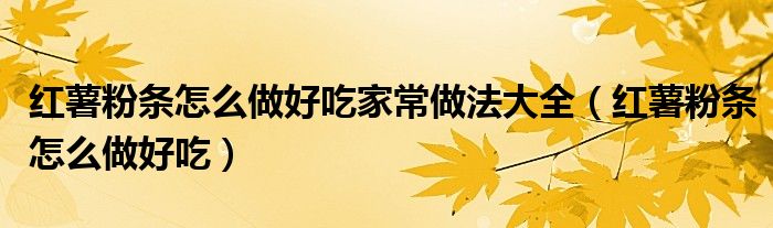红薯粉条怎么做好吃家常做法大全（红薯粉条怎么做好吃）