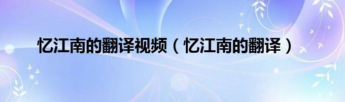 忆江南的翻译视频（忆江南的翻译）