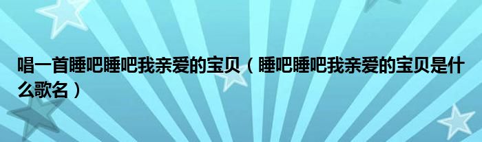 唱一首睡吧睡吧我亲爱的宝贝（睡吧睡吧我亲爱的宝贝是什么歌名）