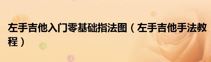 左手吉他入门零基础指法图（左手吉他手法教程）