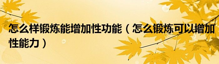 怎么样锻炼能增加性功能（怎么锻炼可以增加性能力）