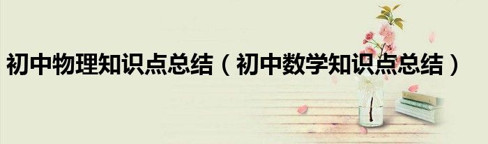 初中物理知识点总结（初中数学知识点总结）