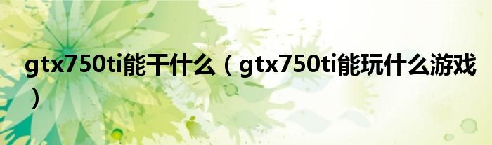 gtx750ti能干什么（gtx750ti能玩什么游戏）