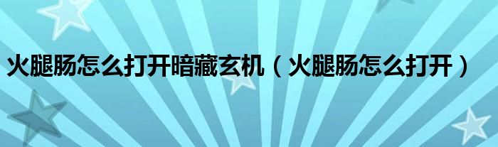 火腿肠怎么打开暗藏玄机（火腿肠怎么打开）