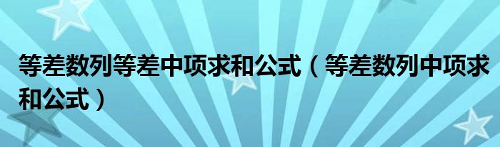 等差数列等差中项求和公式（等差数列中项求和公式）