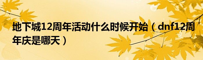 地下城12周年活动什么时候开始（dnf12周年庆是哪天）