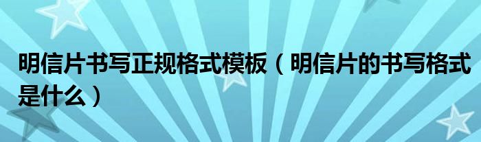 明信片书写正规格式模板（明信片的书写格式是什么）