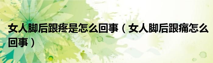 女人脚后跟疼是怎么回事（女人脚后跟痛怎么回事）