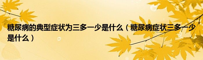 糖尿病的典型症状为三多一少是什么（糖尿病症状三多一少是什么）