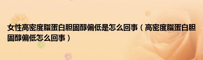 女性高密度脂蛋白胆固醇偏低是怎么回事（高密度脂蛋白胆固醇偏低怎么回事）