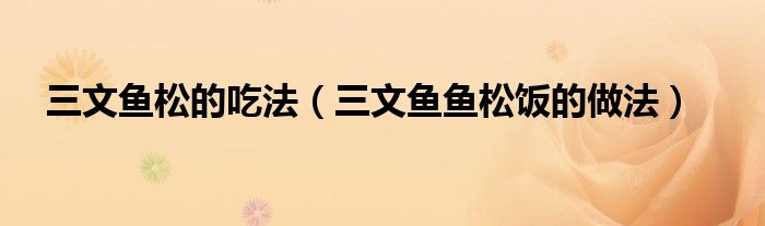 三文鱼松的吃法（三文鱼鱼松饭的做法）