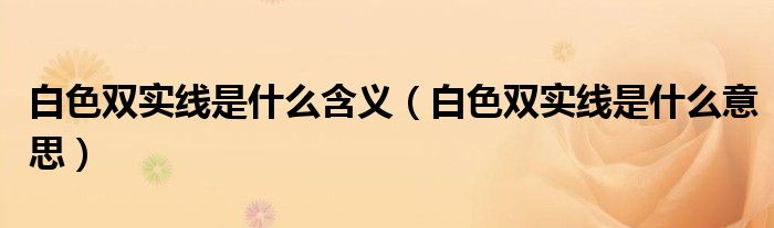 白色双实线是什么含义（白色双实线是什么意思）