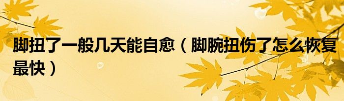 脚扭了一般几天能自愈（脚腕扭伤了怎么恢复最快）