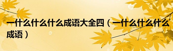 一什么什么什么成语大全四（一什么什么什么成语）