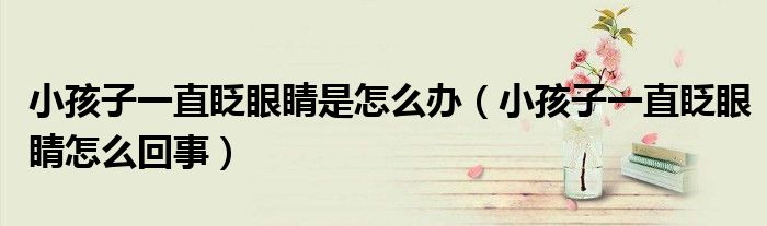 小孩子一直眨眼睛是怎么办（小孩子一直眨眼睛怎么回事）