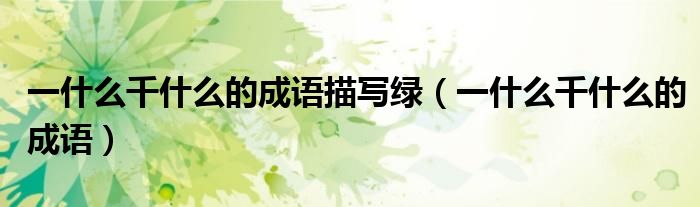 一什么千什么的成语描写绿（一什么千什么的成语）