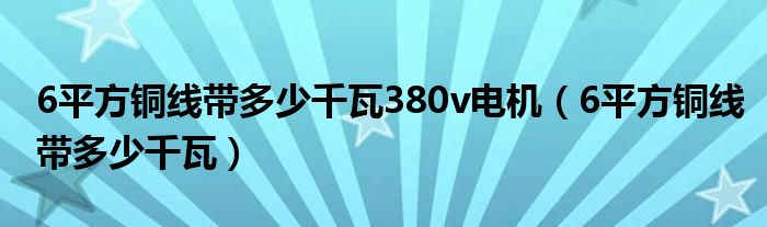 6平方铜线带多少千瓦380v电机（6平方铜线带多少千瓦）