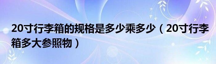 20寸行李箱的规格是多少乘多少（20寸行李箱多大参照物）