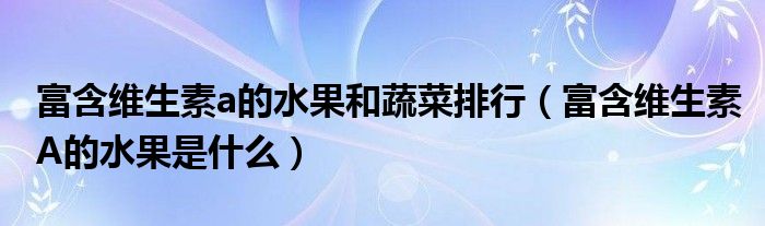 富含维生素a的水果和蔬菜排行（富含维生素A的水果是什么）