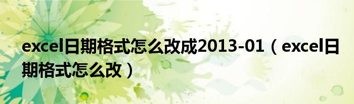 excel日期格式怎么改成2013-01（excel日期格式怎么改）