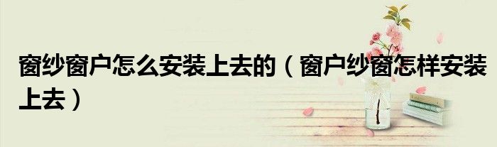 窗纱窗户怎么安装上去的（窗户纱窗怎样安装上去）