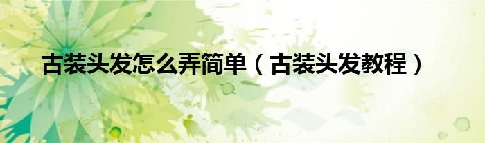 古装头发怎么弄简单（古装头发教程）