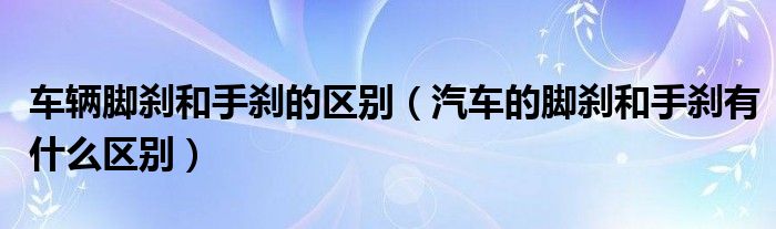 车辆脚刹和手刹的区别（汽车的脚刹和手刹有什么区别）