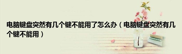 电脑键盘突然有几个键不能用了怎么办（电脑键盘突然有几个键不能用）