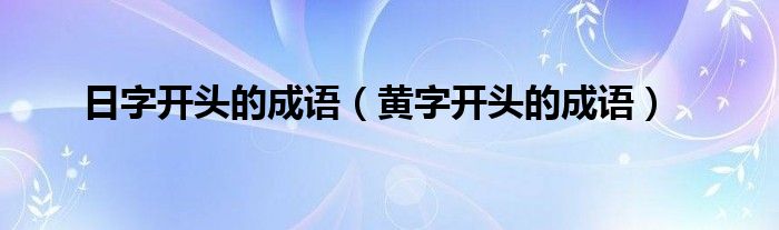 日字开头的成语（黄字开头的成语）