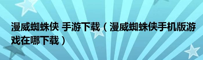 漫威蜘蛛侠 手游下载（漫威蜘蛛侠手机版游戏在哪下载）