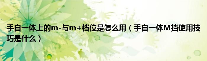 手自一体上的m-与m+档位是怎么用（手自一体M挡使用技巧是什么）