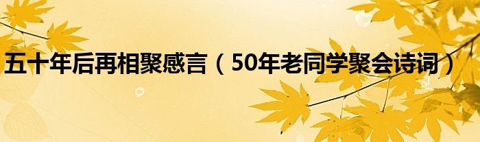 五十年后再相聚感言（50年老同学聚会诗词）
