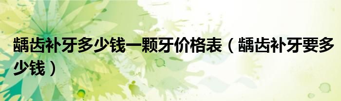龋齿补牙多少钱一颗牙价格表（龋齿补牙要多少钱）