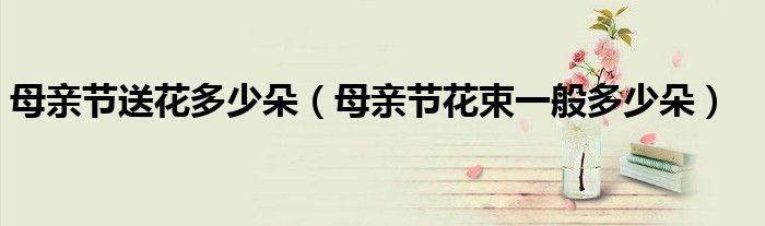 母亲节送花多少朵（母亲节花束一般多少朵）