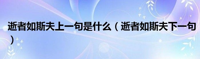 逝者如斯夫上一句是什么（逝者如斯夫下一句）