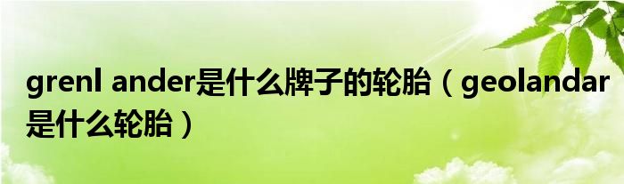 grenl ander是什么牌子的轮胎（geolandar是什么轮胎）