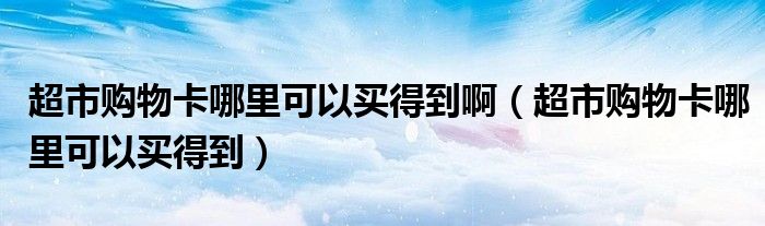 超市购物卡哪里可以买得到啊（超市购物卡哪里可以买得到）
