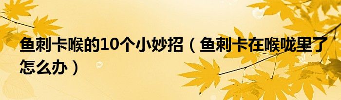 鱼刺卡喉的10个小妙招（鱼刺卡在喉咙里了怎么办）