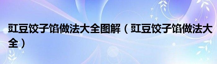 豇豆饺子馅做法大全图解（豇豆饺子馅做法大全）