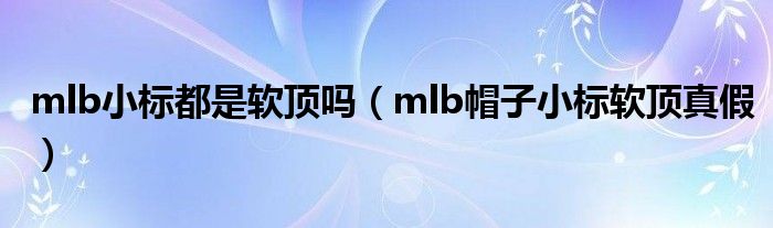 mlb小标都是软顶吗（mlb帽子小标软顶真假）