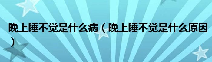 晚上睡不觉是什么病（晚上睡不觉是什么原因）